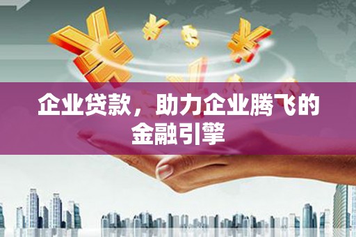 犍为企业贷款，助力企业腾飞的金融引擎