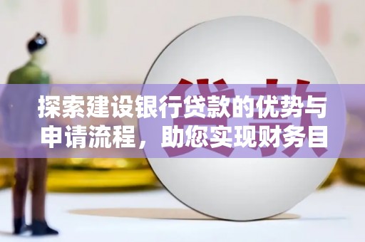 犍为探索建设银行贷款的优势与申请流程，助您实现财务目标
