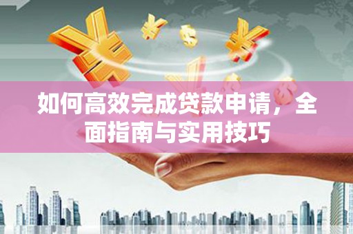 犍为如何高效完成贷款申请，全面指南与实用技巧