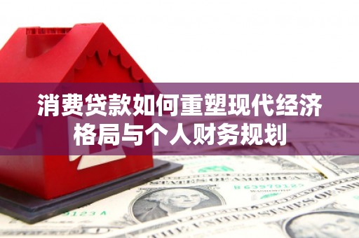 犍为消费贷款如何重塑现代经济格局与个人财务规划