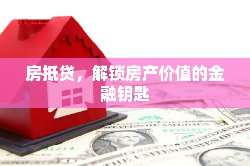 犍为房抵贷，解锁房产价值的金融钥匙