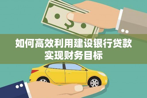 犍为如何高效利用建设银行贷款实现财务目标
