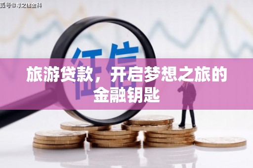 犍为旅游贷款，开启梦想之旅的金融钥匙