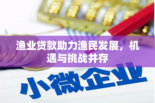 犍为渔业贷款助力渔民发展，机遇与挑战并存