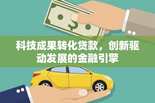 犍为科技成果转化贷款，创新驱动发展的金融引擎