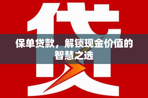 犍为保单贷款，解锁现金价值的智慧之选