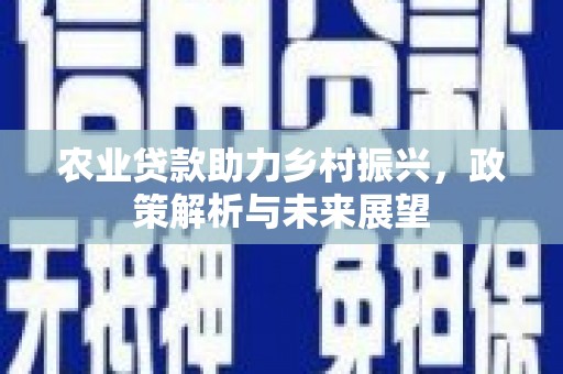 犍为农业贷款助力乡村振兴，政策解析与未来展望