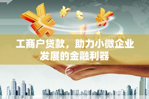 犍为工商户贷款，助力小微企业发展的金融利器