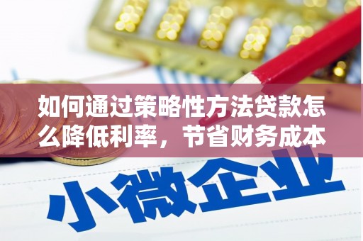 犍为如何通过策略性方法贷款怎么降低利率，节省财务成本