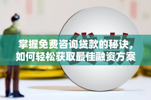 犍为掌握免费咨询贷款的秘诀，如何轻松获取最佳融资方案