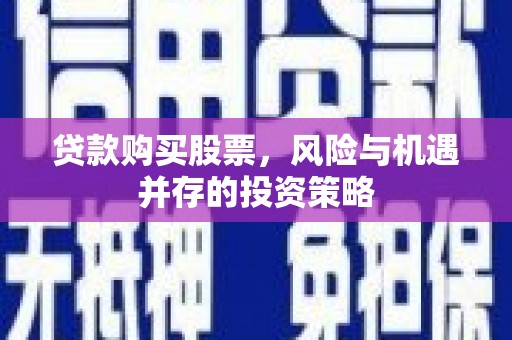 犍为贷款购买股票，风险与机遇并存的投资策略