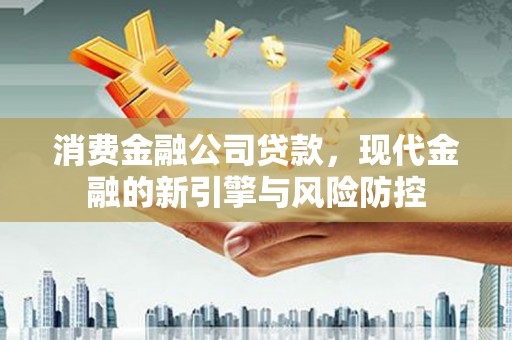 犍为消费金融公司贷款，现代金融的新引擎与风险防控