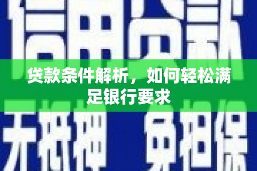 犍为贷款条件解析，如何轻松满足银行要求