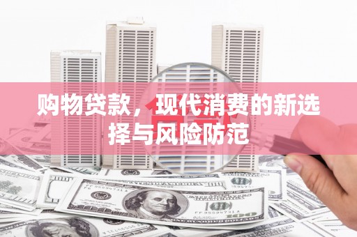 犍为购物贷款，现代消费的新选择与风险防范