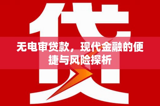 犍为无电审贷款，现代金融的便捷与风险探析