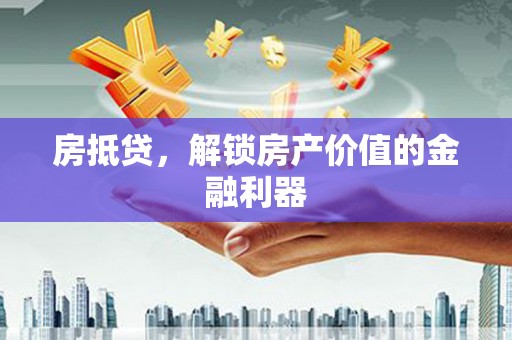 犍为房抵贷，解锁房产价值的金融利器