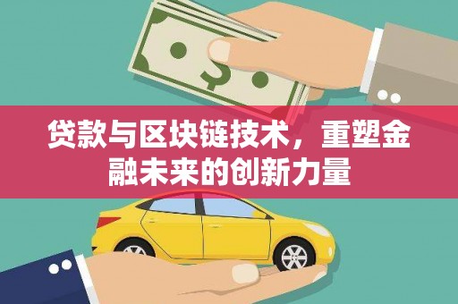 犍为贷款与区块链技术，重塑金融未来的创新力量
