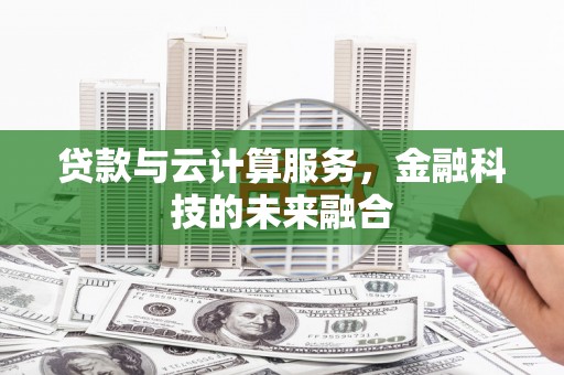犍为贷款与云计算服务，金融科技的未来融合