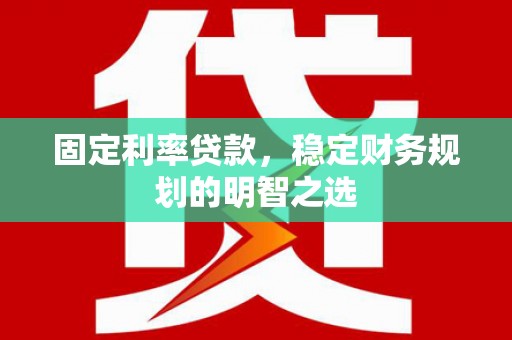 犍为固定利率贷款，稳定财务规划的明智之选