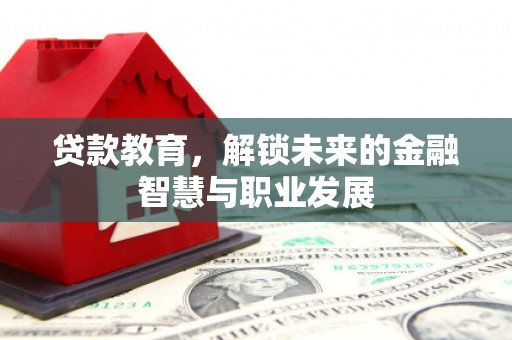 犍为贷款教育，解锁未来的金融智慧与职业发展