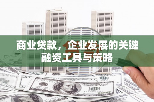 犍为商业贷款，企业发展的关键融资工具与策略