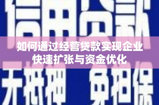 犍为如何通过经营贷款实现企业快速扩张与资金优化