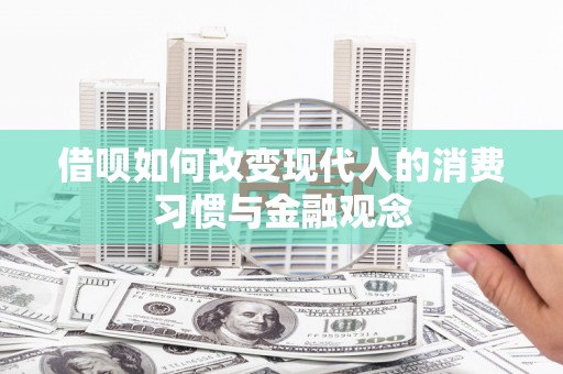 犍为借呗如何改变现代人的消费习惯与金融观念