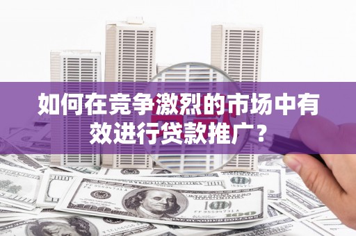 犍为如何在竞争激烈的市场中有效进行贷款推广？