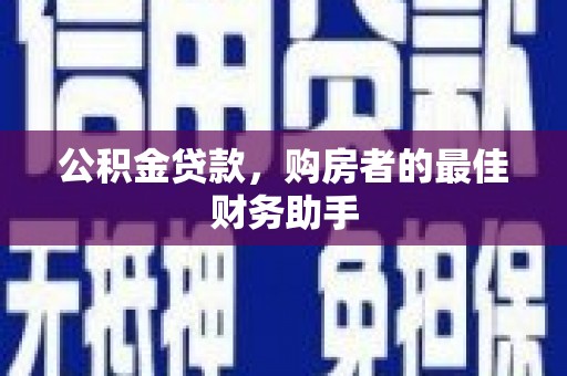 犍为公积金贷款，购房者的最佳财务助手