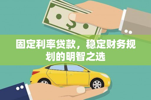 犍为固定利率贷款，稳定财务规划的明智之选