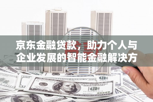 犍为京东金融贷款，助力个人与企业发展的智能金融解决方案