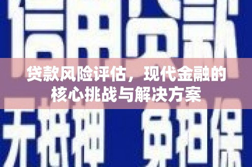 犍为贷款风险评估，现代金融的核心挑战与解决方案