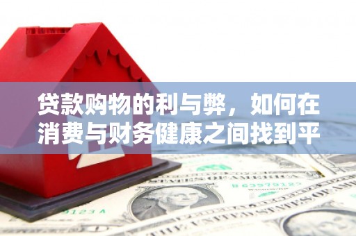 犍为贷款购物的利与弊，如何在消费与财务健康之间找到平衡