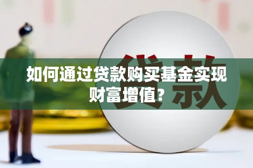 犍为如何通过贷款购买基金实现财富增值？