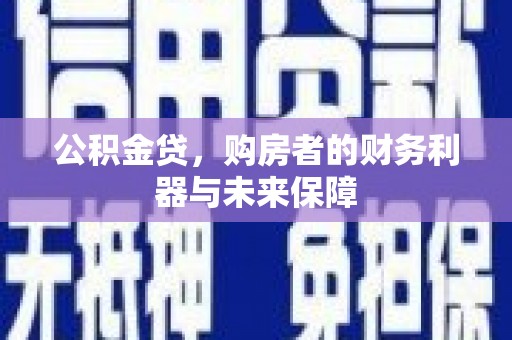 犍为公积金贷，购房者的财务利器与未来保障