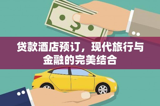 犍为贷款酒店预订，现代旅行与金融的完美结合