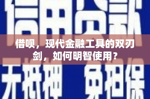 犍为借呗，现代金融工具的双刃剑，如何明智使用？