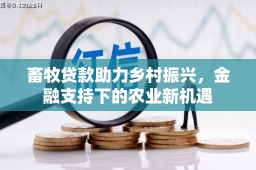 犍为畜牧贷款助力乡村振兴，金融支持下的农业新机遇