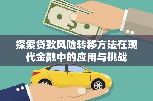 犍为探索贷款风险转移方法在现代金融中的应用与挑战