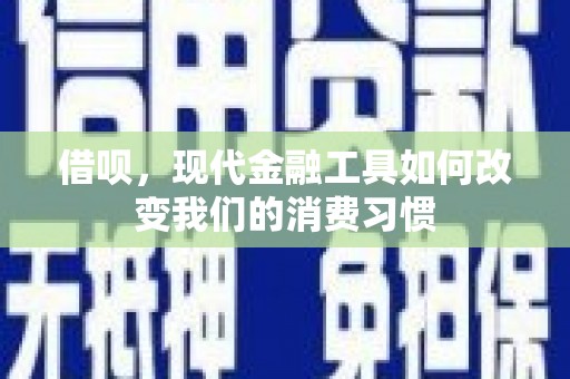 犍为借呗，现代金融工具如何改变我们的消费习惯