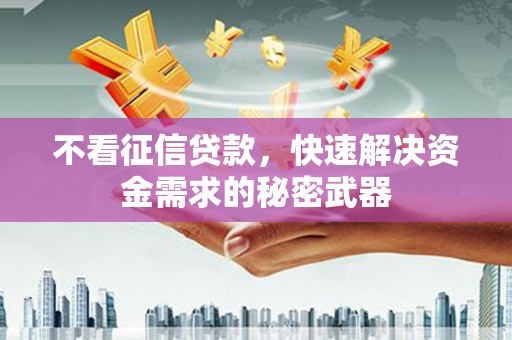 犍为不看征信贷款，快速解决资金需求的秘密武器