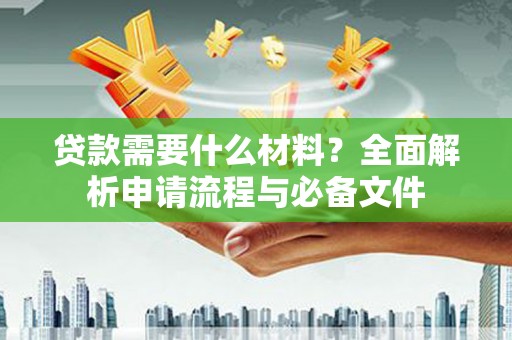 犍为贷款需要什么材料？全面解析申请流程与必备文件