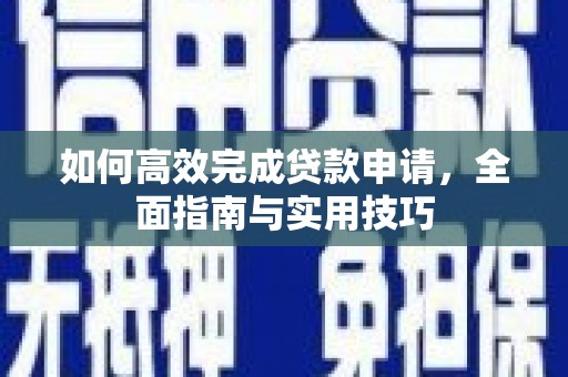 犍为如何高效完成贷款申请，全面指南与实用技巧