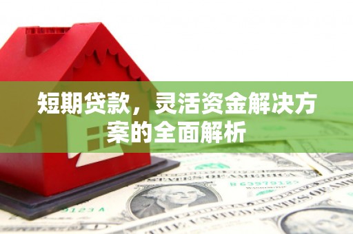 犍为短期贷款，灵活资金解决方案的全面解析