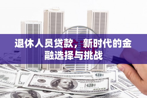犍为退休人员贷款，新时代的金融选择与挑战