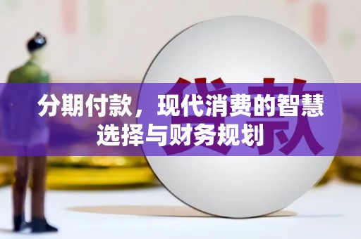 犍为分期付款，现代消费的智慧选择与财务规划