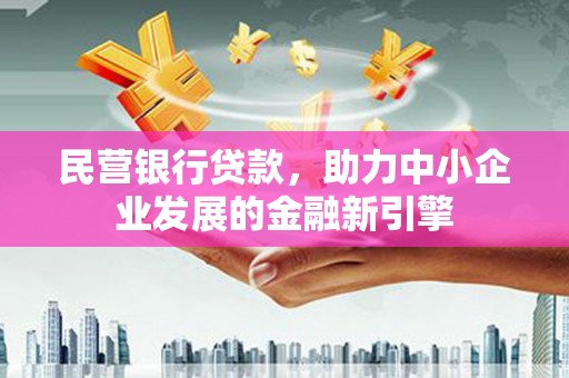 犍为民营银行贷款，助力中小企业发展的金融新引擎