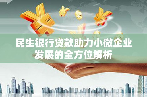犍为民生银行贷款助力小微企业发展的全方位解析
