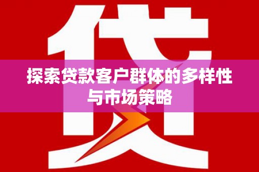 犍为探索贷款客户群体的多样性与市场策略