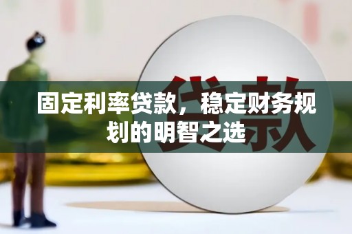 犍为固定利率贷款，稳定财务规划的明智之选